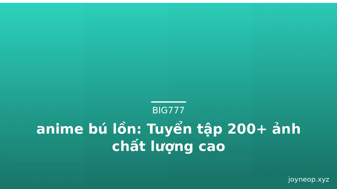 anime bú lồn: Tuyển tập 200+ ảnh chất lượng cao