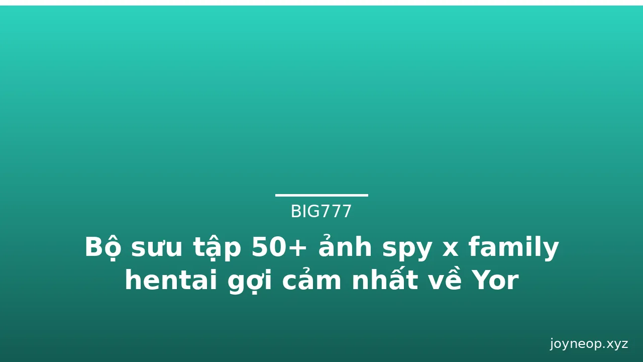 Bộ sưu tập 50+ ảnh spy x family hentai gợi cảm nhất về Yor Forger
