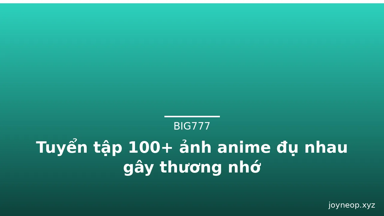 Tuyển tập 100+ ảnh anime đụ nhau gây thương nhớ