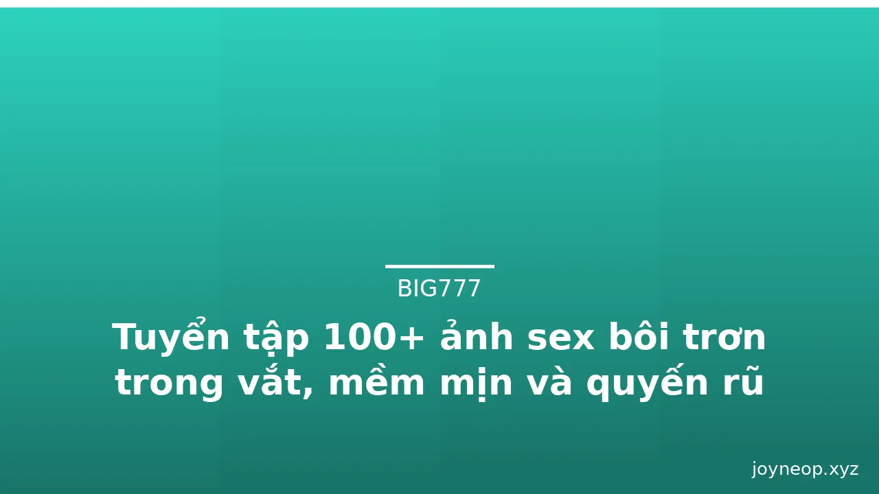 Tuyển tập 100+ ảnh sex bôi trơn trong vắt, mềm mịn và quyến rũ · ảnh 3