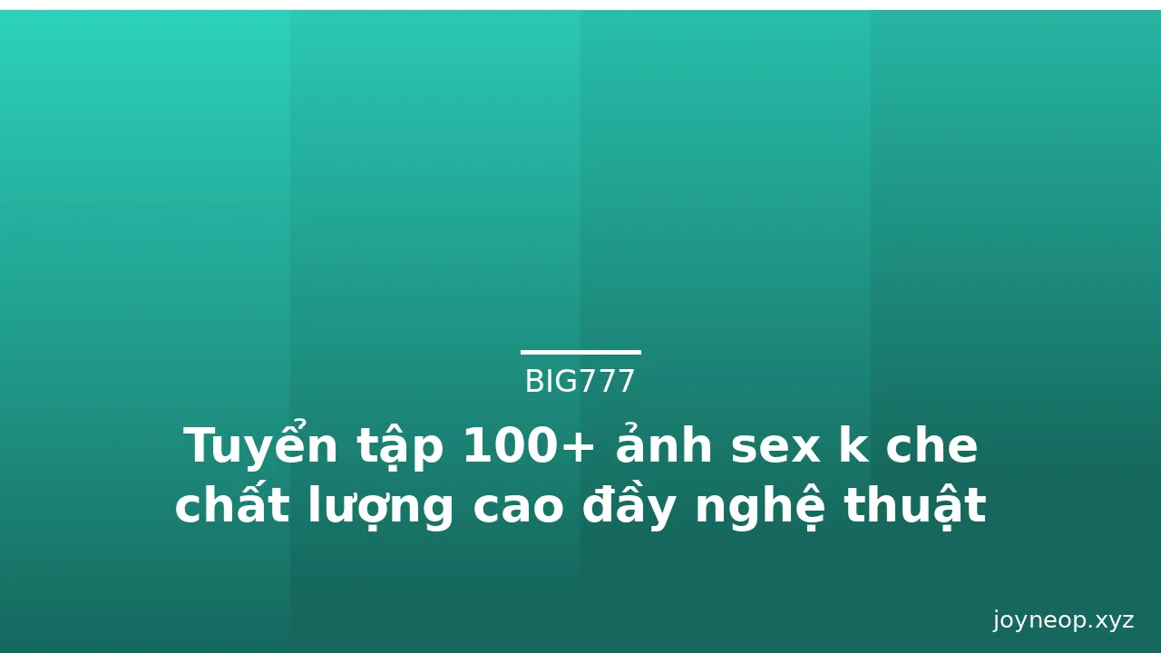 Tuyển tập 100+ ảnh sex k che chất lượng cao đầy nghệ thuật